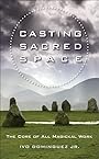 Casting Sacred Space: The Core of All Magickal Work - Ivo Dominguez Jr