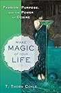 Make Magic of Your Life: Passion, Purpose, and the Power of Desire - T. Thorn Coyle