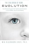 The children of now evolution : how we can support the fast-forward evolution of our children and all of humanity