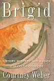 Brigid History Mystery And Magick Of The Celtic Goddess
