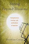 Seeing beyond illusions : freeing ourselves from ego, guilt, and the belief in separation