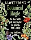 Blackthorn's Botanical Magic: The Green Witch&rsquo;s Guide to Essential Oils for Spellcraft, Ritual & Healing - Amy Blackthorn