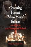 Conjuring Harriet "Mama Moses" Tubman and the Spirits of the Underground Railroad