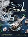 Sacred Smoke: Clear Away Negative Energies and Purify Body, Mind, and Spirit - Amy Blackthorn