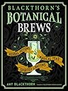 Blackthorn's Botanical Brews: Herbal Potions, Magical Teas, and Spirited Libations - Amy Blackthorn