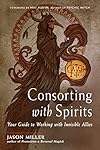 Consorting with Spirits: Your Guide to Working with Invisible Allies - Jason Miller