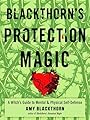 Blackthorn's Protection Magic: A Witch’s Guide to Mental and Physical Self-Defense - Amy Blackthorn