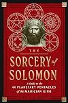 The Sorcery of Solomon: A Guide to the 44 Planetary Pentacles of the Magician King