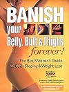 Banish Your Belly, Butt and Thighs Forever!: The Real Woman's Guide to Body Shaping & Weight Loss