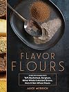 Flavor Flours: A New Way to Bake with Teff, Buckwheat, Sorghum, Other Whole & Ancient Grains, Nuts & Non-Wheat Flours