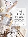 Living Without Plastic: More Than 100 Easy Swaps for Home, Travel, Dining, Holidays, and Beyond
