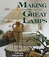 Making Great Lamps: 50 Illuminating Projects, Techniques & Ideas