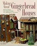 Making Great Gingerbread Houses Delicious Designs From Cabins To Castles From Lighthouses To Tree Houses