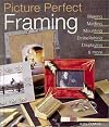 Picture Perfect Framing: Making, Matting, Mounting, Embellishing, Displaying and More