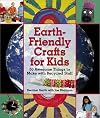 Earth-Friendly Crafts for Kids: 50 Awesome Things to Make with Recycled Stuff