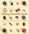 Making Beautiful Beads: Glass * Metal * Polymer Clay * Fiber