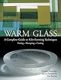Warm Glass A Complete Guide To Kilnforming Techniques Fusing Slumping Casting