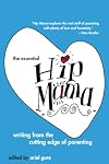 The Essential Hip Mama: Writing from the Cutting Edge of Parenting (Live Girls)