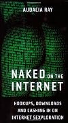 Naked on the Internet: Hookups, Downloads, and Cashing in on Internet Sexploration