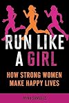 Run Like a Girl: How Strong Women Make Happy Lives