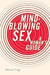 Mind-Blowing Sex: A Woman's Guide