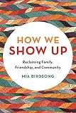 How We Show Up Reclaiming Family Friendship And Community