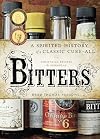 Bitters: A Spirited History of a Classic Cure-All, with Cocktails, Recipes, and Formulas