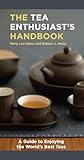 The Tea Enthusiasts Handbook A Guide To The Worlds Best Teas