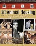 How To Build Animal Housing 60 Plans For Coops Hutches Barns Sheds Pens Nest Boxes Feeders Stanchions And Much More