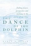 The Dance of the Dolphin : Finding Prayer, Perspective and Meaning in the Stories of Our Lives