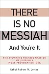 There Is No Messiah―and You're It: The Stunning Transformation of Judaism's Most Provocative Idea