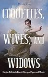 Coquettes, Wives, and Widows: Gender Politics in French Baroque Opera and Theater (Eastman Studies in Music) (Volume 72)