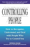 Controlling People: How to Recognize, Understand, and Deal with People Who Try to Control You