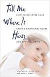Tell Me Where It Hurts: How to Decipher Your Child's Emotional Aches and Physical Pains