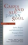 Cakes And Ale For The Pagan Soul: Spells, Recipes, And Reflections From Neopagan Elders and Teachers - Patricia Telesco