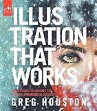 Illustration That Works : Professional Techniques for Artistic and Commercial Success