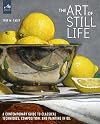 The Art of Still Life: A Contemporary Guide to Classical Techniques, Composition, and Painting in Oil