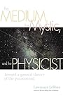 The Medium, the Mystic, and the Physicist: Toward a General Theory of the Paranormal - Lawrence LeShan