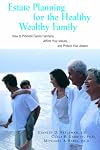 Estate Planning for the Healthy, Wealthy Family: How to Promote Family Harmony, Affirm Your Values, and Protect Your Ass