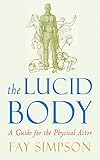 Lucid Body A Guide For The Physical Actor A Practical Guide To The Energetics Of Acting