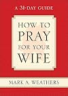 How to Pray for Your Wife: A 31-Day Guide