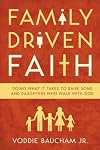 Family Driven Faith: Doing What It Takes to Raise Sons and Daughters Who Walk with God