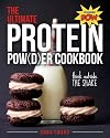 The Ultimate Protein Powder Cookbook: Think Outside the Shake