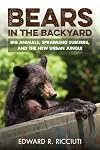 Bears in the Backyard: Big Animals, Sprawling Suburbs, and the New Urban Jungle