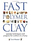 Fast Polymer Clay: Speedy Techniques and Projects for Crafters in a Hurry