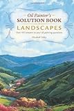 Oil Painter's Solution Book - Landscapes: Over 100 Answers to Your Oil Painting Questions