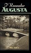 I Remember Augusta: A Stroll Down Memory and Magnolia Lane of America's Most: Fascinating Golf Club, Home of the Master's Tournament
