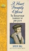 A Heart Promptly Offered: The Revolutionary Leadership of John Calvin