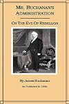 Mr. Buchanan's Administration on the Eve of the Rebellion