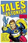 Tales to Astonish: Jack Kirby, Stan Lee, and the American Comic Book Revolution